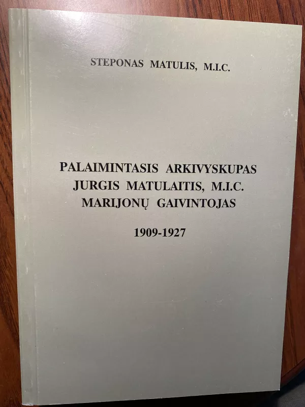 Palaimintasis Arkivyskupas Jurgis Matulaitis, M.I.C. marijonų gaivintojas (1909-1927) - Steponas Matulis, knyga