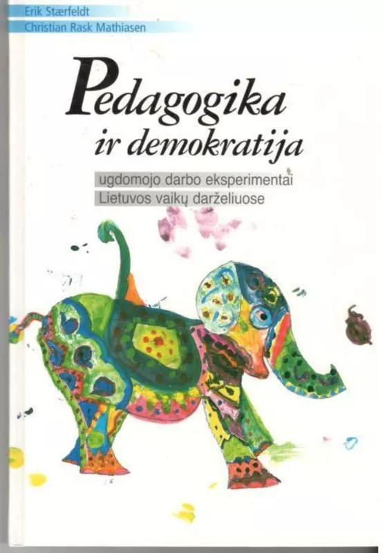 Pedagogika ir demokratija: ugdomojo darbo eksperimentai Lietuvos vaikų darželiuose - Erik Staerfeldt, Christian Rask Mathiasen, knyga