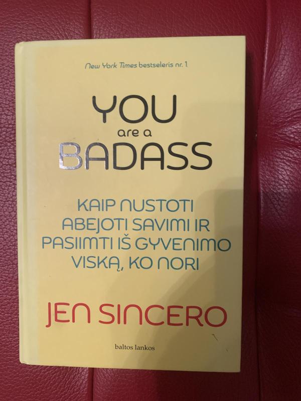 YOU ARE A BADASS Kaip nustoti abejoti savimi ir pasiimti iš gyvenimo viską,ko nori - Jen Sincero, knyga 3