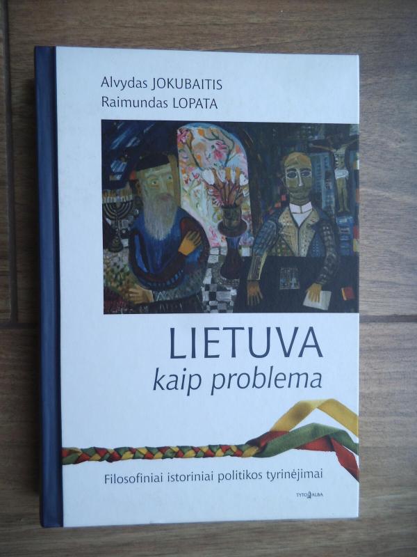 Lietuva kaip problema. Filosofiniai istoriniai politikos tyrinėjimai - Raimundas Lopata, knyga 4