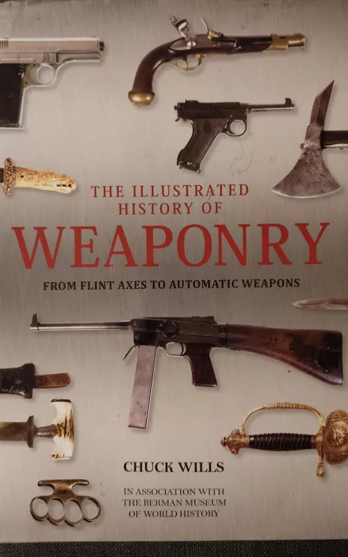 Illustrated History of Weaponry: From Flint Axes to Automatic Weapons - CHUCK WILLS, knyga 2