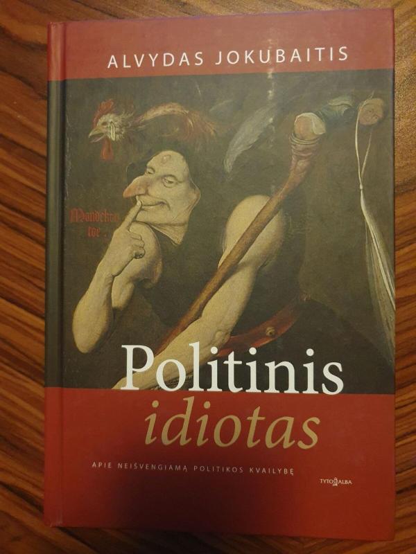 Politinis idiotas. Apie neišvengiamą politikos kvailybę - Alvydas Jokubaitis, knyga 3