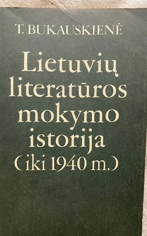 Lietuvių literatūros mokymo istorija (iki 1940 m.) - Teresė Bukauskienė, knyga