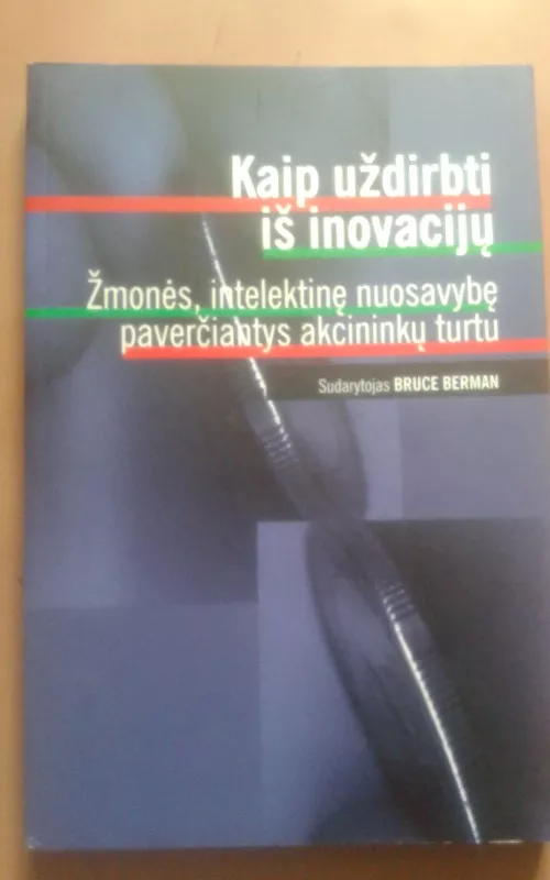 Kaip uždirbti iš inovacijų: žmonės, intelektinę nuosavybę paverčiantys akcininkų turtu - Karen Berman, Joe  Knight, John  Case, knyga 2