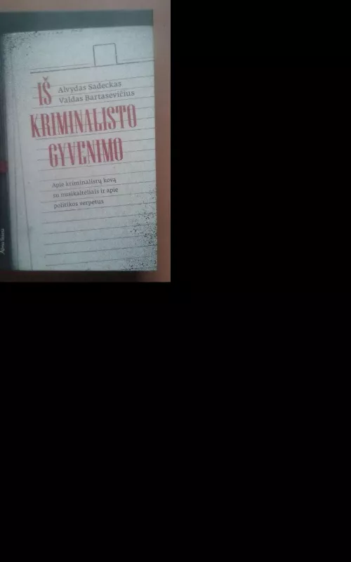 Iš kriminalisto gyvenimo. Apie kriminalistų kovą su nusikaltėliais ir apie politikos verpetus - Alvydas Sadeckas, knyga 2