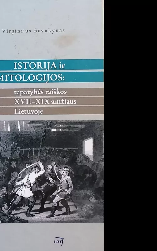 Istorija ir mitologijos: tapatybės raiškos XVII - XIX amžiaus Lietuvoje - Virginijus Savukynas, knyga