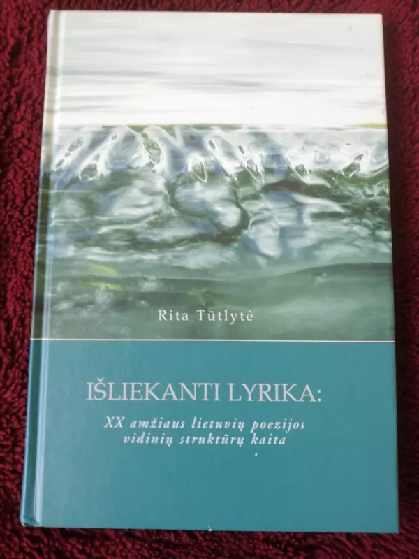 Išliekanti lyrika: XX amžiaus lietuvių poezijos vidinių struktūrų kaita - Rita Tūtlytė, knyga 2