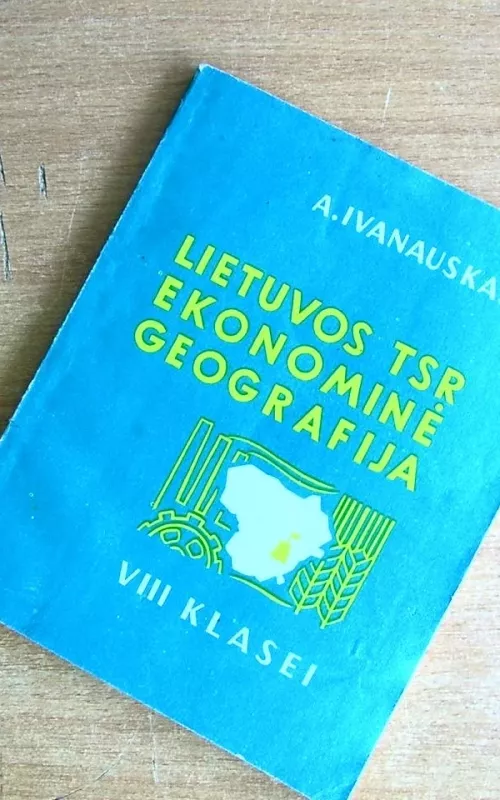 Lietuvos TSR ekonominė geografija VIII klasei - Antanas Ivanauskas, knyga