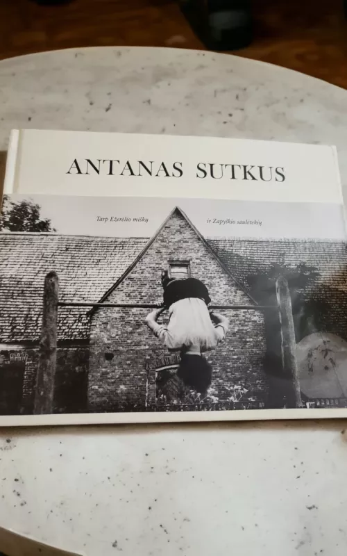 Antanas Sutkus. Tarp Ežerėlio miškų ir Zapyškio saulėtekių - Jūratė Kuzmickaitė, knyga 2