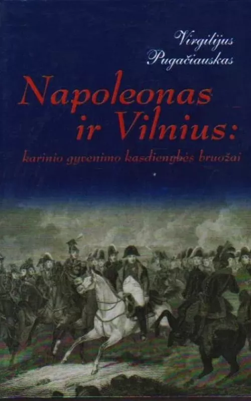 Napoleonas ir Vilnius: karinio gyvenimo kasdienybės bruožai - Virgilijus Pugačiauskas, knyga
