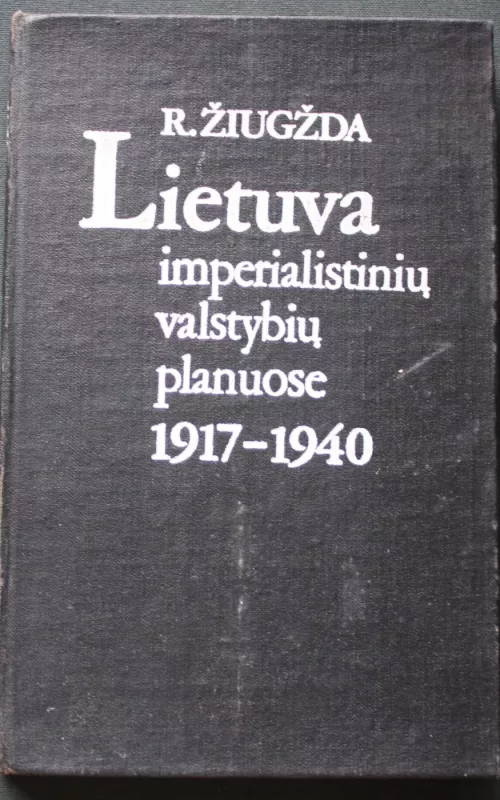 Lietuva imperialistinių valstybių planuose 1917-1940 m. - R. Žiugžda, knyga 2