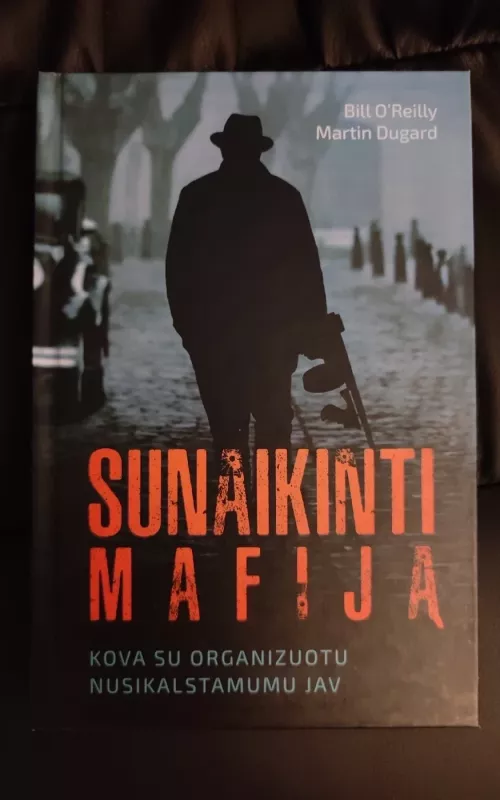 Sunaikinti mafiją. Kova su organizuotu nusikalstamumu JAV - Bill O'Reilly, Martin Dugard, knyga