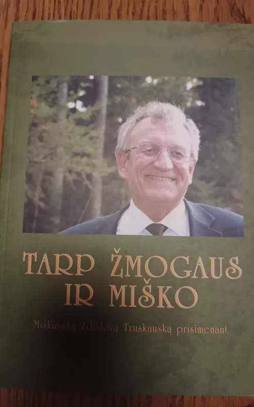 Tarp žmogaus ir miško: miškininką Zdislovą Truskauską prisimenant - Autorių Kolektyvas, knyga