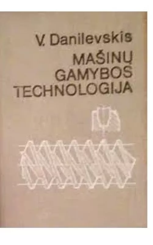 MAŠINŲ GAMYBOS TECHNOLOGIJA - V. DANILEVSKIS, knyga