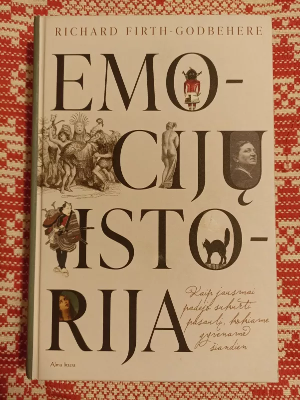 Emocijų istorija: kaip jausmai padėjo sukurti pasaulį, kokiame gyvename šiandien - Firth-Godbehere Richard, knyga 3