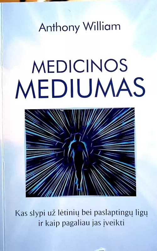 Medicinos mediumas: kas slypi už lėtinių bei paslaptingų ligų ir kaip pagaliau jas įveikti - Anthony William, knyga