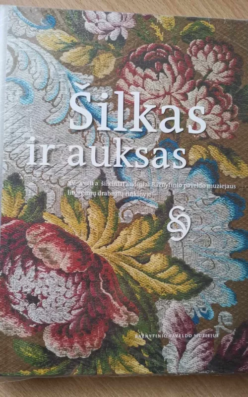 Šilkas ir auksas. XV–XVIII a. šilkiniai audiniai Bažnytinio paveldo muziejaus liturginių drabužių rinkinyje: parodos katalogas - Sigita Maslauskaitė, Rita  Pauliukevičiūtė, knyga 2