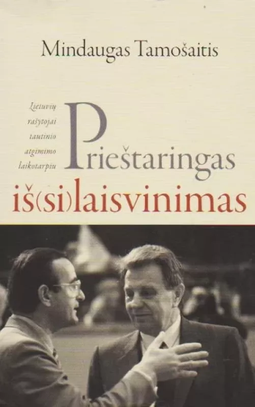 Prieštaringas iš(si)laisvinimas: lietuvių rašytojai tautinio atgimimo laikotarpiu - Mindaugas Tamošaitis, knyga