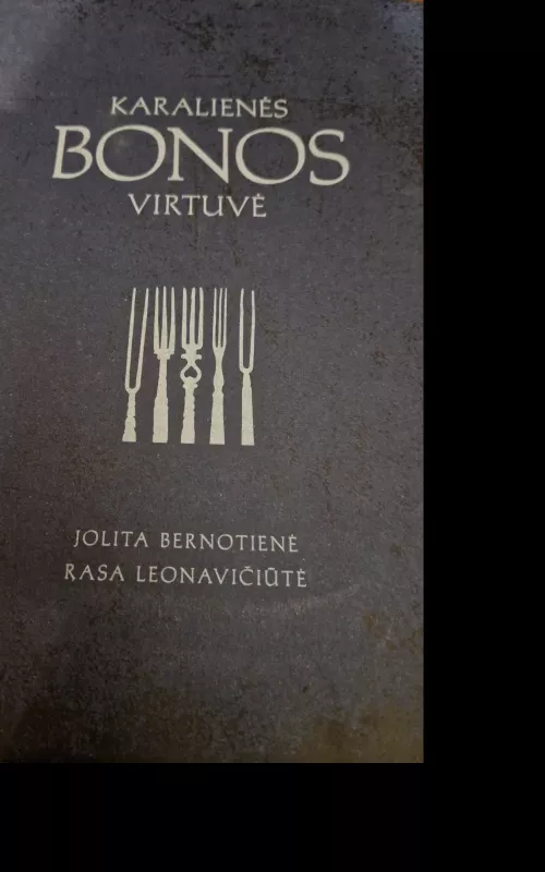 KARALIENĖS BONOS VIRTUVĖ: įkvepiančios LDK asmenybės gyvenimo istorija   29 renesansiniai receptai - Jolita Bernotienė Rasa Leonavičiūtė, knyga