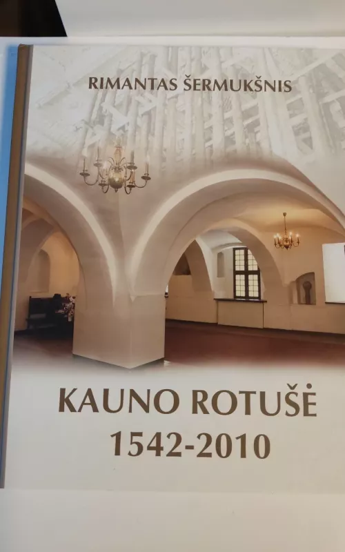 Kauno Rotušė 1542-2010 - Rimantas Šermukšnis, knyga