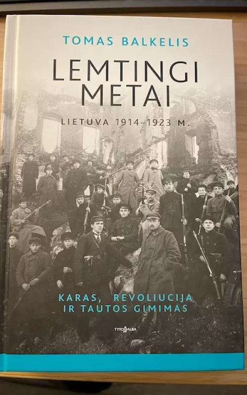 Lemtingi metai. Lietuva 1914-1923 m. - Tomas Balkelis, knyga