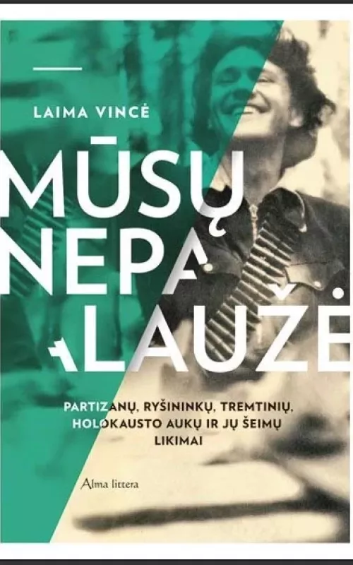 MŪSŲ NEPALAUŽĖ: partizanų, ryšininkų, tremtinių, holokausto aukų ir jų šeimų likimai - Laima Vincė, knyga