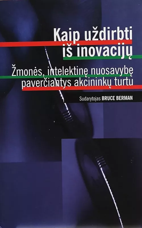 Kaip uždirbti iš inovacijų: žmonės, intelektinę nuosavybę paverčiantys akcininkų turtu - Karen Berman, Joe  Knight, John  Case, knyga
