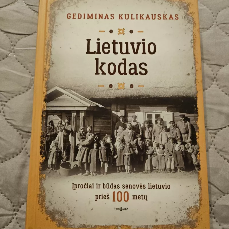 Lietuvio kodas. Įpročiai ir būdas senovės lietuvio prieš 100 metų - Gediminas Kulikauskas, knyga