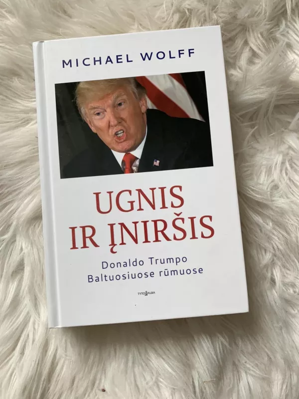 Ugnis ir įniršis Donaldo Trumpo Baltuosuose rūmuose - Michael Wolf, knyga 2