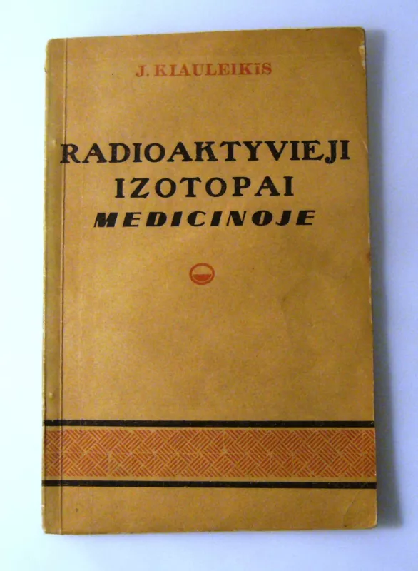 Radioaktyvieji izotopai medicinoje - Jonas Kiauleikis, knyga 3