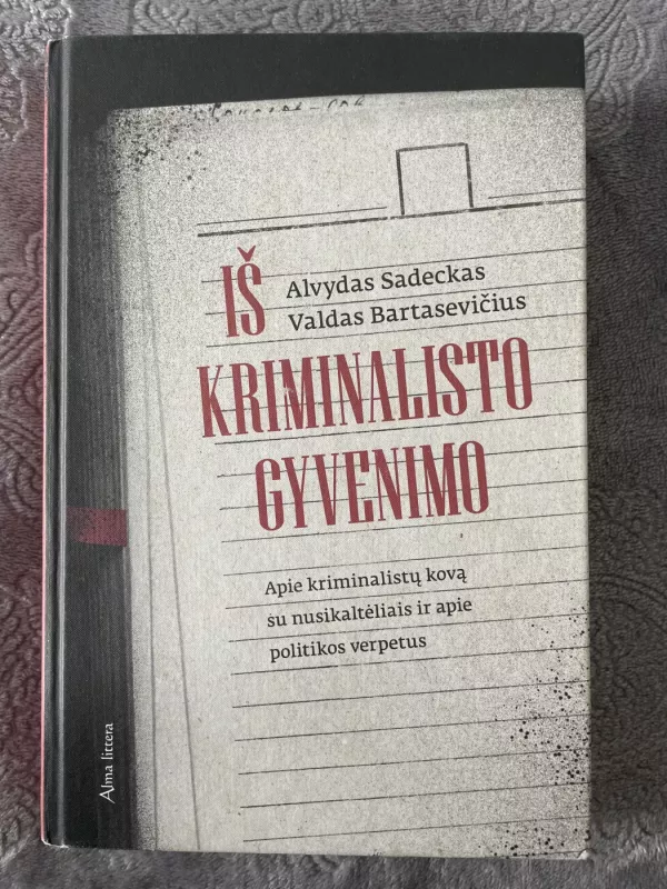 Iš kriminalisto gyvenimo. Apie kriminalistų kovą su nusikaltėliais ir apie politikos verpetus - Alvydas Sadeckas, knyga 2