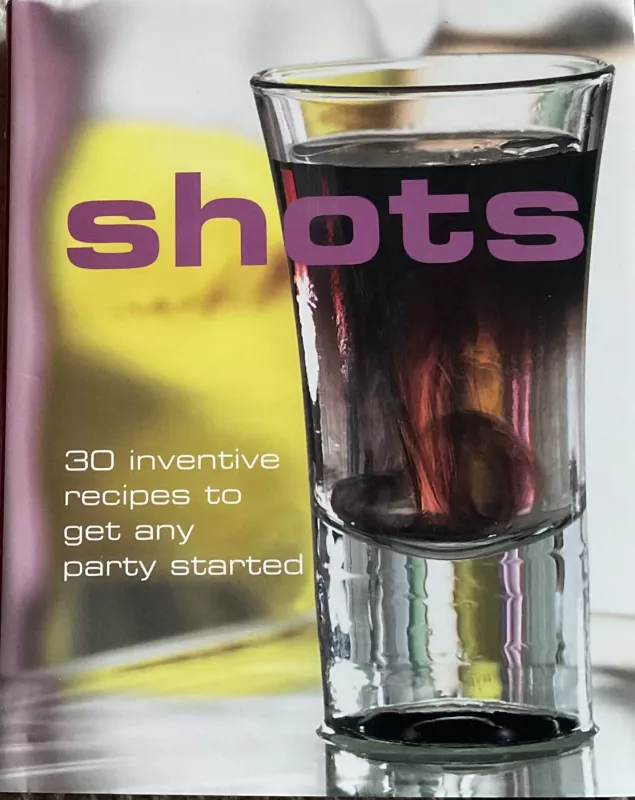 Shots  30 inventive recipes to get any party started - Autorių Kolektyvas, knyga 2