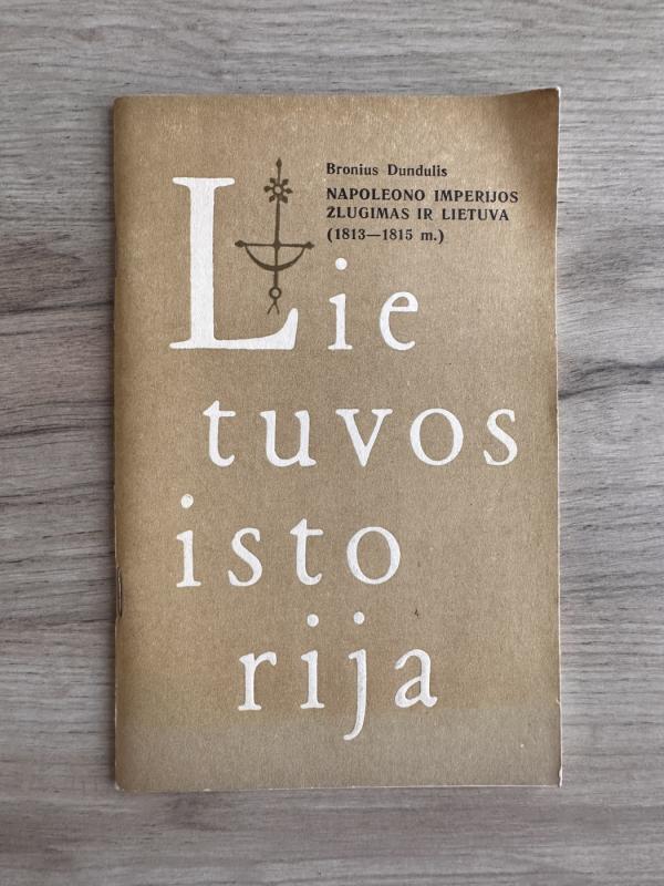 Lietuvos istorija. Napoleono imperijos žlugimas ir Lietuva (1813-1815 m.) - Bronius Dundulis, knyga 2