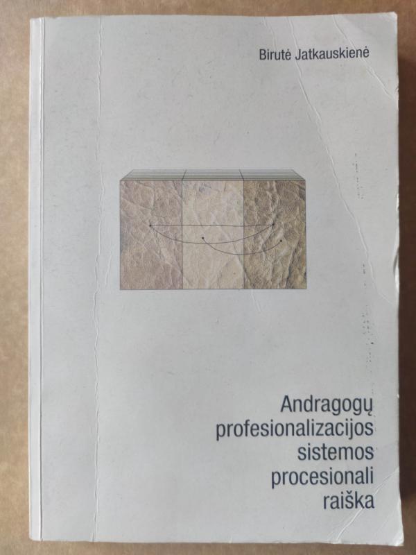 Andragogų profesionalizacijos sistemos procesionali raiška - Birutė Jatkauskienė, knyga 2