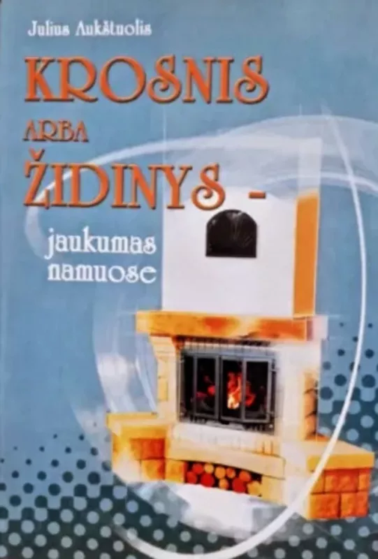 Krosnis arba židinys - jaukumas namuose - Julius Aukštuolis, knyga