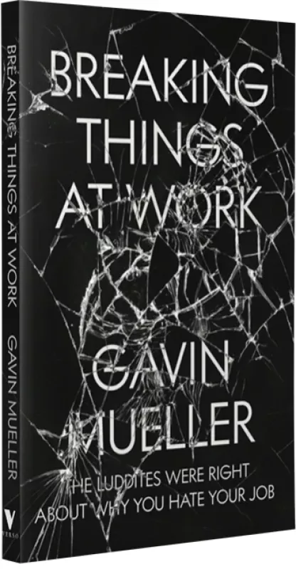 Breaking Things at Work: The Luddites Are Right About Why You Hate Your Job - Gavin Mueller, knyga