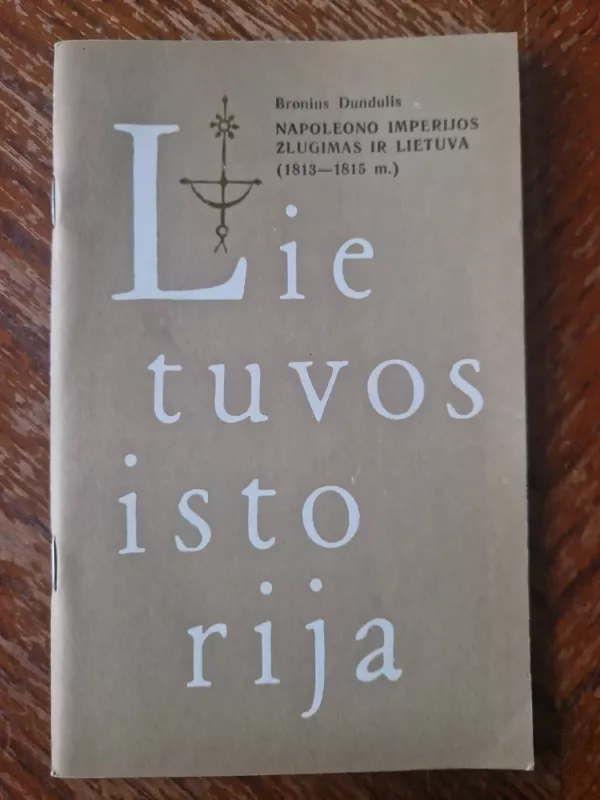 Lietuvos istorija. Napoleono imperijos žlugimas ir Lietuva (1813-1815 m.) - Bronius Dundulis, knyga 2