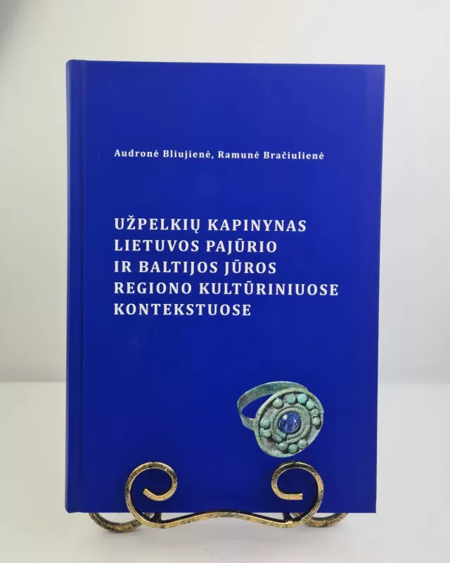 Užpelkių kapinynas Lietuvos pajūrio ir Baltijos jūros regiono kultūriniuose kontekstuose - Audronė Bliujienė, Ramunė Bračiulienė, knyga 2