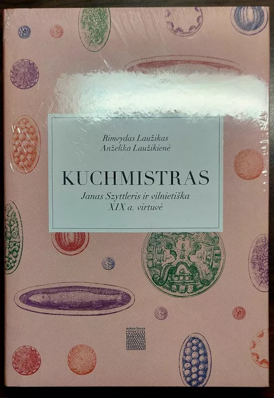 Kuchmistras. Janas Szyttleris ir vilnietiška XIX a. virtuvė - Laužikas Rimvydas, Anželika Laužikienė, knyga 2