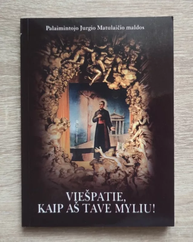 VIEŠPATIE KAIP AŠ TAVE MYLIU: Palaimintojo Jurgio Matulaičio maldos - sud. Elžbieta Matulevič, knyga 5