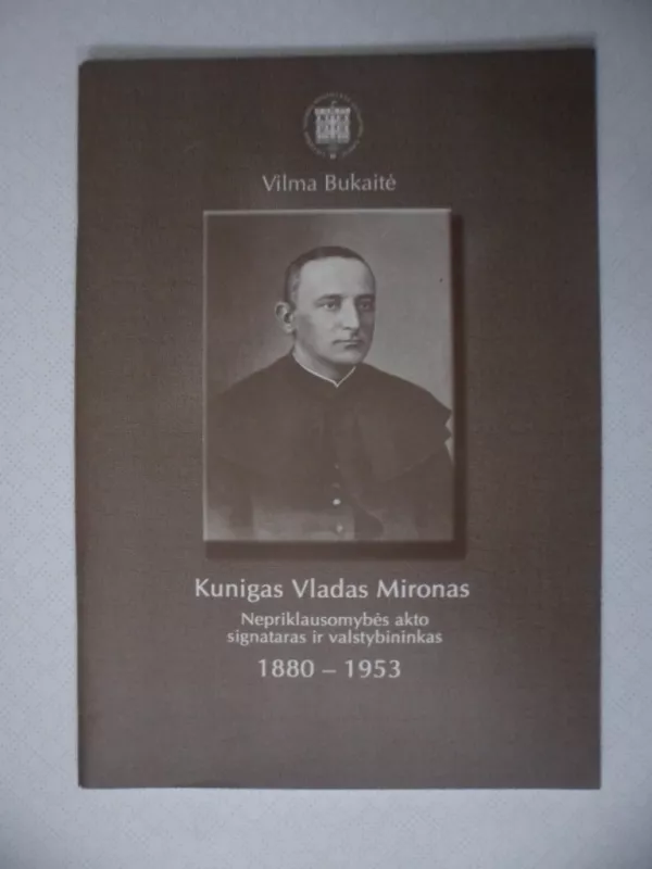 kunigas Vladas Mironas Nepriklausomybės Akto signataras ir valstybininkas 1880-1953 - Vilma Bukaitė, knyga 2