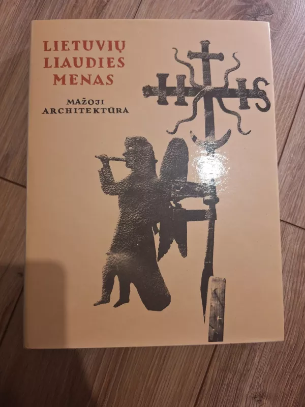 Lietuvių liaudies menas. Mažoji architektūra I-III dalys - Autorių Kolektyvas, knyga 4