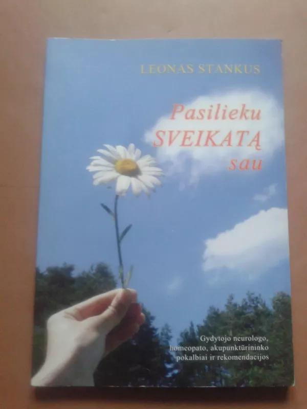 Pasilieku sveikatą sau : gydytojo neurologo, homeopato, akupunktūristo pokalbiai ir rekomendacijos - Leonas Stankus, knyga 2