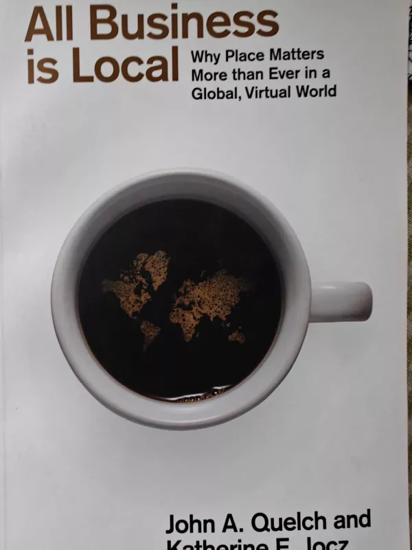 All Business is Local. Why Place Matters More than Ever in a Global, Virtual World - John A. Quelch, Katherine E. Jocz, knyga 2