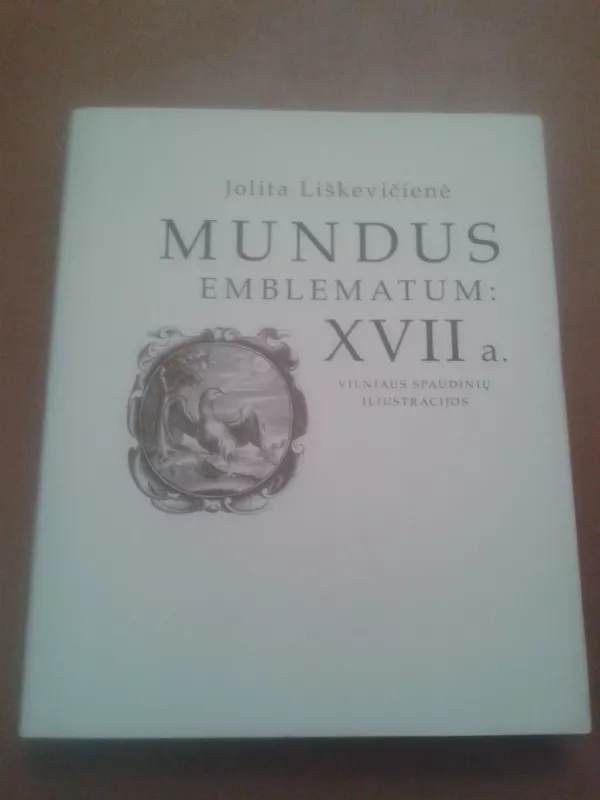 Mundus  Emblematum: XVII a. Vilniaus spaudinių iliustracijos - Jolita Liškevičienė, knyga 2