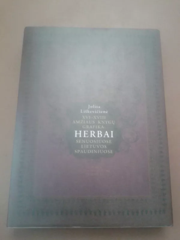 XVI-XVIII Amžiaus knygų grafika: Herbai senuosiuose Lietuvos spaudiniuose - Jolita Liškevičienė, knyga 2