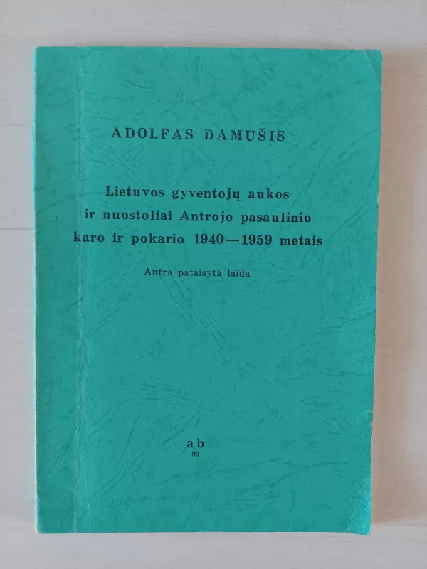 Lietuvos gyventojų aukos ir nuostoliai Antrojo pasaulinio karo ir pokario 1940-1959 metais - A. Damušis, knyga 2