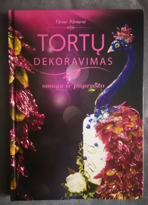 TORTŲ DEKORAVIMAS: smagu ir paprasta - Elena Kliment, knyga 2