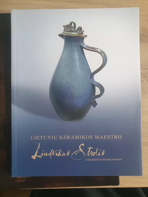 Lietuvių keramikos maestro Liudvikas Strolis. Jubiliejinė kūrybos paroda. - Danutė Skromanienė, knyga 2