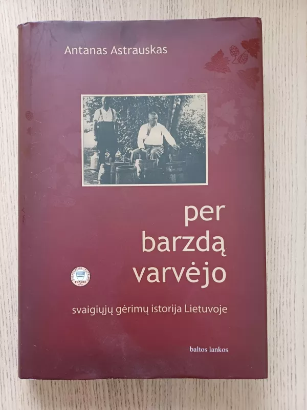 Per barzdą varvėjo: svaigiųjų gėrimų Lietuvoje istorija - Antanas Astrauskas, knyga 2